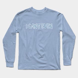 I Can't Even Long Sleeve T-Shirt